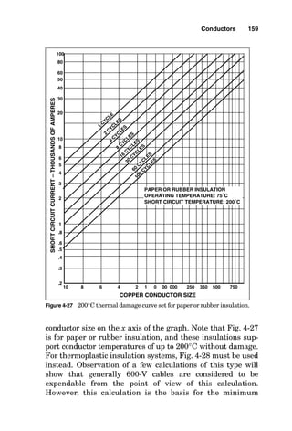used to determine the thermal damage limits of a conductor.
Accordingly, once the available short-circuit current has been
determined from a short-circuit calculation, consideration
must be given to the amount of time the short-circuit current
can flow. This duration is determined by the contact parting
time of the circuit breaker that is to interrupt the short-cir-
cuit current. Circuit breakers exhibit from 1.5-cycle to as long
as 6-cycle contact-parting/current-interrupting times, where
6 cycles requires 0.1 second at a system frequency of 60 Hz
(cycles per second). Armed with the short-circuit current
Conductors 157
(a) To determine the AWG size of wire insulated to operate at a maxi-
mum of 60°C for a load of 36 A in free air, see NEC Table 310-17
(parts of which are replicated in Fig. 4-23), noting that this is the
table for “Allowable Ampacities of Single-Insulated Conductors
Rated 0 through 2000 Volts in Free Air, Based on Ambient Air
Temperature of 30°C.” Start at the top of the column with the head-
ing 60°C and proceed downward, row by row (where each row rep-
resents one AWG wire size, beginning with #18 AWG), until an
ampere value that is greater than or equal to 36 is encountered. The
first ampere value in the 60°C column that is greater than or equal
to the required 36 A is 40 A. Follow the row from the 40 A number
toward the left to the first column in the table, and determine the
answer: #10 AWG is the proper wire size. The table is read in this
way: When conducting 40 A, #10 AWG wire in free air will increase
in temperature to 60°C in an ambient of 30°C.
(b) To determine the AWG size of wire insulated to operate at a maxi-
mum of 60°C for a load of 36 A in conduit, see NEC Table 310-16
(parts of which are replicated in Fig. 4-23), noting that this is the
table for “Allowable Ampacities of Single-Insulated Conductors
Rated 0 through 2000 Volts in Raceway, Cable, or Earth, Based on
Ambient Air Temperature of 30°C.” Start at the top of the column
with the heading 60°C and proceed downward, row by row (where
each row represents one AWG wire size, beginning with #18 AWG),
until an ampere value that is greater than or equal to 36 is encoun-
tered. The first ampere value in the 60°C column that is greater
than or equal to the required 36 A is 40 A. Follow the row from the
40 A number toward the left to the first column in the table, and
determine the answer: #8 AWG is the proper wire size. The table
is read in this way: When conducting 40 A, #8 AWG wire in conduit
will increase in temperature to 60°C in an ambient of 30°C.
Figure 4-24 Solve for required 60°C wire size in free air and in conduit giv-
en ampere load and temperatures.
 
