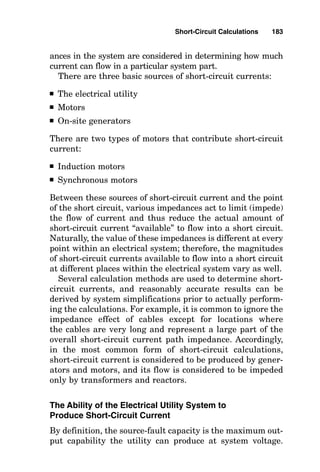 Large values of current cause large magnetic forces.
When fault current flows through switchgear or a circuit
breaker, the bus bars therein are attracted to one another
and then are forced apart from one another at a frequency
of 50 or 60 times per second depending on the frequency of
the power source. This equipment must be braced to with-
stand these forces, and this bracing is rated and is called the
withstand rating of the equipment. Thus a circuit breaker
must be rated in full-load amperes for normal operation, it
must have a withstand rating, and it must have an inter-
rupting rating.
The interrupting rating of a circuit breaker depends largely
on how fast its contacts can operate to begin to interrupt the
current flow in the circuit. A breaker that is extremely fast,
with a contact parting time of, say, one cycle, must be able to
interrupt much more current in a system with a large X/R
value than would a slower breaker. Fuses, on the other hand,
are able to open and interrupt fault current in less than 1
4
cycle, so fuses must carry accordingly greater ratings.
Although the calculation of the asymmetrical current val-
ues from the symmetrical current values is important, most of
the short-circuit calculation work goes into determining the
symmetrical short current availability at the prospective fault
point in the electrical power system. This symmetrical current
calculation normally is done for a phase-to-phase fault, with
the knowledge that this is normally the most demanding case.
Rarely (only where the fault occurs near very large electrical
machines having solidly grounded wye connections) does the
phase-to-ground fault exceed the phase-to-phase fault in cur-
rent availability. Therefore, concentration is on the phase-to-
phase fault for the electrical power system with the largest
expected quantity of rotating machines that will exist on the
system in the foreseeable future.
Short-circuit currents present a huge amount of destruc-
tive energy that can be released through electrical systems
under fault conditions. These currents can cause serious
damage to electrical systems and to equipment or nearby
persons. Protecting persons and electrical systems against
damage during short-circuit conditions is required by the
National Electrical Code (Secs. 110-9 and 110-10).
Short-Circuit Calculations 181
 