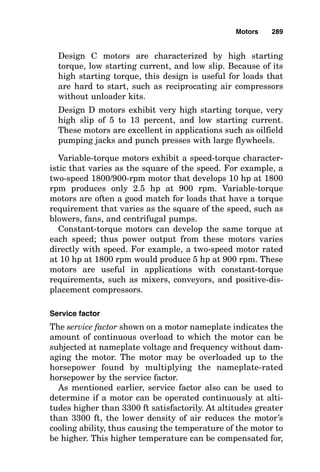 Motors
Given that a very high percentage of the electrical loads in
the world are electric motors, this chapter pays specific
attention to design of electrical systems for these very
important loads. While there are many unique specific-duty
motors, the alternating-current (ac) squirrel-cage three-
phase induction motor is the primary “workhorse” of the
industry.
The rotor of an ac squirrel-cage induction motor consists
of a structure of steel laminations mounted on a shaft.
Embedded in the rotor is the rotor winding, which is a series
of copper or aluminum bars that are all short-circuited at
each end by a metallic end ring. The stator consists of steel
laminations mounted in a frame containing slots that hold
stator windings. These stator windings can be either copper
or aluminum wire coils or bars connected to the motor t-
leads that are brought out to the motor junction box.
Energizing the stator coils with an ac supply voltage causes
current to flow in the coils. The current produces an elec-
tromagnetic field that creates magnetic fields within the
stator. The magnetic fields vary in intensity, location, and
polarity as the ac voltage varies, thus creating a rotating
flux within the stator. The rotor conductors “cut” the stator
Chapter
10
285
v
Copyright 2001 by The McGraw-Hill Companies, Inc. Click here for Terms of Use.
 