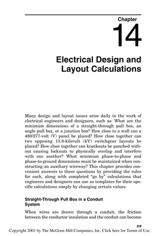 millions of dollars in damage losses. Therefore, the continuity
of electrical power to the process equipment is frequently
treated with as much design care as the design for continuity
of electrical power to the life safety electrical system branch
of a hospital electrical system. These two changes, the size of
the loads and system redundancy requirements, are shown
clearly in the following example of sizing of an electrical sys-
tem in an industrial plant, as shown in Fig. 13-11. This sys-
tem consists of the following loads:
1. A 3000-ft2 control building
2. A 2000-ft2
switchgear building
3. A 10-kilovoltampere (kVA) redundant uninterruptible
power system (UPS) to energize the distributed control
system (DCS)
4. The following series of pumps and fans:
a. P-1101A and P-1101B, 10 horsepower (hp), 460 volts
(V)
b. P-1601A, P1601B, 50 hp, 460 V
c. Ten 30-hp finfan motors, 460 V
d. One 20-kW cathodic protection system
e. 50 kW of lighting in the process facility
5. One 10-ton air-conditioner package unit with a 50-hp motor
Circuits for Special Loads 353
Industrial plants commonly incorporate prefabricated switchgear
buildings.
 