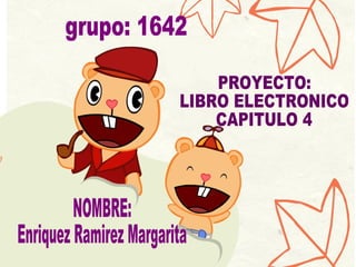 NOMBRE:  Enriquez Ramirez Margarita grupo: 1642 PROYECTO: LIBRO ELECTRONICO  CAPITULO 4 