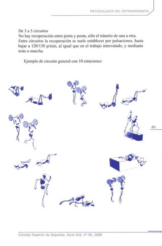 METODOLOGÍA DEL ENTRENAMIENTO
De 3 a 5 circuitos
No hay recuperación entre posta y posta, sólo el tránsito de una a otra.
Entre circuitos la recuperación se suele establecer por pulsaciones, hasta
bajar a 120/130 p/min, al igual que en el trabajo intervalado, y mediante
trote o marcha.
Ejemplo de circuito general con 10 estaciones:
85
Consejo Superior de Deportes. Serie ICd, n° 49, 2008
 