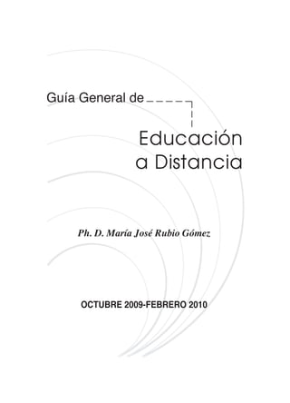 Guía General de


                Educación
                a Distancia


    Ph. D. María José Rubio Gómez




     OCTUBRE 2009-FEBRERO 2010
 
