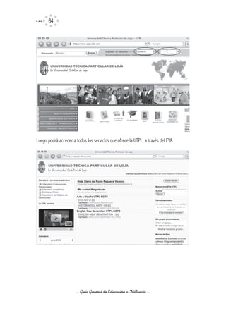64




Luego podrá acceder a todos los servicios que ofrece la UTPL, a través del EVA




                      ... Guía General de Educación a Distancia ...
 