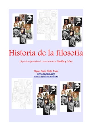 Historia de la filosofía
   (Apuntes ajustados al currículum de Castilla y León)


                Miguel Santa Olalla Tovar
                   www.boulesis.com
                www.miguelsantaolalla.es
 