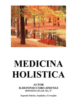MEDICINA
HOLISTICA
AUTOR
ILDEFONSO COBO JIMENEZ
DEPOSITO LEGAR: MA, Nº
Segunda Edición, Ampliada y Corregida
 