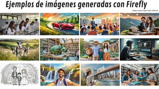 Ejemplos de imágenes generadas con Firefly
Imágenes creadas por Ángeles Vallejo y Alfredo Vela
 