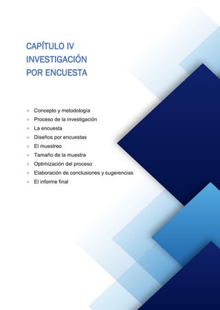 92
CAPÍTULO IV
INVESTIGACIÓN
POR ENCUESTA
 Concepto y metodología
 Proceso de la investigación
 La encuesta
 Diseños por encuestas
 El muestreo
 Tamaño de la muestra
 Optimización del proceso
 Elaboración de conclusiones y sugerencias
 El informe final
 