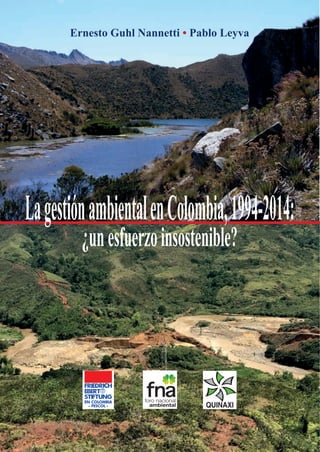 Ernesto Guhl Nannetti • Pablo Leyva
EN COLOMBIA
– FESCOL –
LagestiónambientalenColombia,1994-2014:
¿unesfuerzoinsostenible?
 