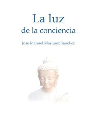 La luz
    de la conciencia
    José Manuel Martínez Sánchez
 
 




                              


                  
                  
                  
 