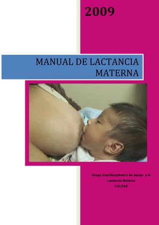 2009


MANUAL DE LACTANCIA
           MATERNA




          Grupo Interdisciplinario de Apoyo a la
                    Lactancia Materna
                        CALDAS




                                     1
 