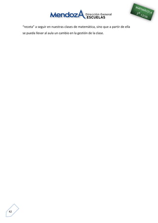 42
“receta” a seguir en nuestras clases de matemática, sino que a partir de ella
se pueda llevar al aula un cambio en la gestión de la clase.
 