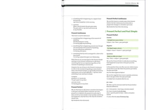 something that is happening on a regular basis
around now.
I get these headaches in the morning.
O a process.
When I leanforward, thepain goes away.
The pain starts in mychest and moves up
to myshoulder.
Present Continuous
This tense is used to talk about:
something that is happening at the moment of
o
speaking.
His bloodpressure's rising.
I'm having difficulty breathing.
something that is happening around now, though
not necessarily at the moment of speaking.
Areyou taking any medication?
I'm having chestpains.
something that has been arranged for a date in the
near future.
I'm seeing a physiotherapist next Wednesday.
Note that we can use have (got) in the Present Simple
and have in the Present Continuous to talk about
something that we are experiencing either at the
moment of speaking or around now.
However, the use of have in the Present Continuous
to refer to the moment of speaking is more limited
than in the Present Simple. It is generally restricted to
expressions such as have difficulty + -ing form, have
something to eat, and have a shower.
Compare:
MOMENT OF SPEAKING:
I've got a pain in my chest.
AROUND NOW:
I'm having pains in my chest.
Present Perfect
We use this tense to talk about a situation that begins
in the past, and which either continues up to the
present or is related to the present in some way. It
does not tell us how slowly or how quickly something
has happened, only that this is the waythe situation
stands now.
Myheadaches have decreased.
Grammar reference 123
Present Perfect Continuous
We use this tense in a similar way to the Present
Perfect, but the Continuous form describes a
progressive change in a situation up to now.
Myheadaches have been decreasing.
2 Present Perfect and Past Simple
Present Perfect
Positive
I've had these pains before.
Subject + has / have + past participle
Negative
She hasn't seen a doctor.
Subject + hasn 't / haven 't + past participle
Ouestions
Have you felt sick today?
Has /Have + subject + past participle
We use the Present Perfect to talk about something
that happened at anytime in the past up to the
present.
In the question form, we often use ever, which means
at any time in your life. Note the position just before
the past participle.
Has this ever happened before?
We use the negative form never in positive sentences.
Never also goes before the past participle.
I've never had a headache like this one.
for/since
We often use for and since with the Present Perfect.
Note the difference.
for + time period = howlong a situation lasted
He's had a headacheforfive days.
since + specific point in time = when a situation
started
I've been like this since Christmas Day.
 