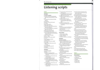 132 Listening scripts
Listening scripts
Unit 1
Listening 1
D = doctor, P=patient
D I'd like to check some information
about your personal details, if I may.
P 0K.
D Can you tell me what your family
name is?
P It's Karlson.
D Karlson. And your first name?
P It's Dave.
D Any other names?
P Mymiddle name's Ian.
D 0K. That's male. And can you tell me
what your address is?
P It's 3 Park View Mansions, Castlefield,
Manchester, M6 7DE.
D Whenwere you admitted?
P Yesterday, the 9th, at 2 p.m.
D 0K.9th of November 2008 at 2 p.m.,
Duncan Ward. And do you knowyour
hospital number?
P Yes. It's here. It's 19733045.
D 0K, ... 33045.
D Andwhat's your date of birth?
P 7-9-53.
D Your telephone number?
P 0166 4057001.
D 0K. Are you married or single?
P I'm single.
D Right. Single. What do you do for
a living?
P I'm a postman
D And lastly, who's your GP?
P DrJones.
D 0K, Mr Karlson. Thank you.
Listening 2
D = doctor, P=patient
Exercise 1
1 D What's brought you here?
P Mywrist is throbbing since I fell in
the street.
2 D Can you tell me what seems to be
bothering you?
P I've got a really sore throat.
3 D What's brought you here?
P I've been getting a kind ofboring
pain right here, which goes through
to myback.
4 D Can you tell me what seems to be
bothering you?
P Well, it feels a bit tenderjust here on
myright side.
5
6
7
8
D Can you tell me what seems to be
bothering you?
P I've got this gnawing kind ofpain
right about here in my stomach.
D What can we do for you?
P Well, I've got this sharp pain up and
down myleg.
D What can we do for you?
P I feel as if there's a tight band
squeezing all the way round my
head.
D What's brought you here?
P I've got this crushing pain right here
in mychest.
Exercise 5
1 It's just here around mybelly button.
2 The pain is just here on myheel.
3 Mywrist hurts.
4 It's just here below my ankle.
5 Itfeels as if mytummy is on fire.
Pronunciation
1 sternum, talus, carpus
2 clavicle, abdomen, tibia
3 patella, intestines
4 umbilicus, calcaneus, oesophagus
Listening 3
D=doctor, P=patient
D Good morning MrWood, I'm Dr
Martin, one ofthe doctors in A &E.
What's brought you here today?
P I've ... I've got this chest pain.
D And you seem to be having some
trouble catching your breath.
P Y... Yes.
D Would you like me to give you some
painkillers before we go on?
P Yes, please.
D 0K. We'll get some for you.
And I'll be as brief as I can.
P Thank you, doctor.
D Can you show me exactly where the
pain is?
P I've been getting it right here in the
centre of mychest.
D Right. I see. And howlong've
you had it?
P For the past hour.
D The past hour.
And is the pain constant?
P Yes. At the moment it's there
all the time.
D And does it go anywhere else?
P At the moment, it's just here in the
centre ofmychest, but it was in my
left shoulder before.
D Can you describe the pain for me?
P It's all over here. It's not a sharp pain.
It's like a tightness, as if someone's
squeezing mychest.
D And when did the pain start first?
P It came on first when Iwas bending
over ... in the garden about two
weeks ago .
D It's 0K. Take your time.
P And then I got this ... dull pain and I
had shortness of breath.
D So it started with you bending over
in the garden. And the shortness of
breath started at the same time?
P Yes.
D Have you had this pain before?
P Not the pain in the chest, no. I had
a pain in myleft shoulder and arm
when I was walking to work one
morning about a month ago.
D 0K. I see from the notes that you're a
bus driver.
P Yes, that's right. Not the best ofjobs to
be starting at five on a frosty morning.
D No. definitely not. Did you do anything
about the pain?
P I thought it was a touch of arthritis.
There'd been a heavy frost, and I just
rubbed some liniment into it.
D Howlong did it last?
P Off and on for about a week, and then I
didn't think any more of it.
D 0K. And have you felt sick at all?
P Yes.
D And have you been sick at all?
P No. I haven't brought anything up.
D 0K. I'd like to ask you some questions ...
Unit 2
Pronunciation 1
1
2
3
4
5
6
7
practice manager
receptionist
general practitioner
midwife
district nurse
health visitor
practice nurse
 