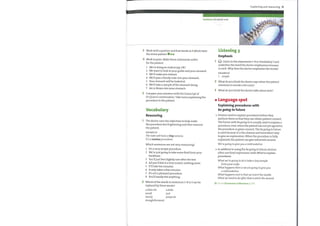 Explaining and reassuring 31
backbone (n) spinal cord
3 Work with a partner and find words in 3 which have
the stress pattern
4 Work in pairs. Make these statements softer
for the patient.
1 We're doing an endoscopy. 0K?
2 We want to look at your gullet and your stomach.
3 We'll make you relaxed.
4 We'll pass a bendy tube into your stomach.
5 Your stomach will be looked at.
6 We'll take a sample ofthe stomach lining
7 Air is blown into your stomach.
5 Compare your answers with the transcript of
Dr Quinn's conversation. Take turns explaining the
procedure to the patient.
Vocabulary
Reassuring
The doctor uses two adjectives to help make
the procedure less frightening and thus reassure
the patient.
EXAMPLE
The tube will have a tiny camera.
It's a routineprocedure.
Which sentences are not very reassuring?
1
2
3
Listening 3
Emphasis
Listen to the statements 1—8 in Vocabulary 1 and
underline the word the doctor emphasizes/stresses
in each. Why does the doctor emphasize the words?
EXAMPLE
1 simple
What do you think the doctor says when the patient
mentions it sounds a bit scary?
What do youthink the doctor talks about next?
1
2
3
4
5
6
7
8
It's a very simple procedure.
We're just going to take some fluid from your
backbone.
You'll just feel slightly sore after the test.
All you'll feel is a tiny scratch, nothing more.
It'll take ten minutes.
It only takes a few minutes.
It's not a pleasant procedure.
You'll hardly feel anything.
2 Which ofthe words in sentences 1—8 in 1 can be
replaced by these words?
Language spot
Explaining procedures with
be going to future
Doctors needto explain procedures before they
perform them so that they can obtain patient consent.
The future with be going to is usually used to explain a
procedure, even when the patient has not yet agreed to
the procedure or given consent. The be going to future
is used because it is the clearest and most direct way
to give an explanation. Whenthe procedure is fully
explained, the patient can give informed consent.
We're going to giveyou a mild sedative.
o In addition to using the be going to future, doctors
often use fixed expressions with Whatto explain
procedures.
Whatwe're going to do is take a tiny sample
fromyour scalp.
What happens then is we are going to giveyou
a mild sedative.
What happens next is that we insert the needle.
What we need to do after that is stitch the wound.
Go to Grammar reference p.126
a little bit
small
barely
straightforward
a little
just
pinprick
 