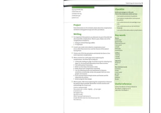 4
bsg.org.uk/index.php
medicinenet.com
oxfordjournals.org
medlineplus.gov
patient.co.uk
Project
Find information on the websites above about the complications
involved in doing gastroscopy and other procedures.
Writing
1 It is important that patients are informed not just ofbenefits but
also of possible complications. Work in pairs. Make a list ofthe
complications involved in:
doing an arterial blood gas (ABG)
IV inj ections
2 In each case, make notes whythe complications (can)
occur, when they (can) occur, and the chances ofthe patient
having them.
3 Choose one ofthe two procedures and decide the three or four
most important complications.
4 Write a section for a web page entry explaining the
complications. Use these tips to help you.
1
2
3
4
5
6
7
Look at the reading on page 33 and the script for Listening 4 on
page 135. Use word and expressions from these sections.
Use bullet points if necessary.
Write no more than 150 words in total.
Write about each complication separately.
Use the following words and expressions to help you:
sometimes, occasionally, rarely, somepeople, there are some
people, not everyone.
Try to use the Present Simple Active and Passive and the
imperative for actions.
Avoid using the Past Simple.
5 Work in pairs. Take turns explaining the complications. Reassure
the patient where possible. Remember to show emotion and
acknowledge the visual cues!
USEFUL EXPRESSIONS
You sound a bit / a little / slightly ...., ifIam right
It sounds as if...
You appear very ...
You seem really ..
Whatl havejust said seems to ...
It looks like this news has cheeredyou up a lot.
You look as if...
Explaining and reassuring 35
Checklist
Assess your progress in this unit.
Tick (V) the statements which are true.
I can explain procedures to patients.
I can explain complications and reassure
the patient.
I can understand and acknowledge visual
cues.
I can understand and use non-technical
language.
I can write information about complications.
Key words
Nouns
endoscope
gastroscopy
informed consent
instrument
sample
telescope
visualization
Suffixes
-ectomy
-oscopy
-ostomy
Adjectives
foolproof
sore
Non-technical words
backbone
bendy
come round
go over
numb
pinprick
th roat
Useful reference
Oxford Handbook of Clinical Medicine
7th edition, Longmore et al,
ISBN 978-0-19-856837-7
 