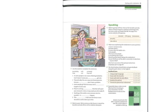 IE&EI
EFFEcTS
Use the words to complete the sentences.
7
possibility will
1
2
3
4
Dealing with medication 41
feel ill (v) be nauseated
Speaking
Work in groups ofthree. Discuss the benefits and side
effects ofthese drugs for a patient at discharge who
has had a mild, uncomplicated MI. See page 34 to
review adverbs of frequency.
Atenolol GTN spray Simvastatin
Benefits
Side effects
Take turns explaining the medication to your partners.
USEFUL EXPRESSIONS
And like aspirin ...
In some cases the tablets can ...
Somepeople.
There are somepeople ...
Is everything clear sofar?
Howdoyoufeel about taking this medication?
Doyou thinkyou will be able to remember to take them
asprescribed?
Also try to use some ofthe phrasal verbs from
Language spot on page 40.
The third student should listen and give feedback
using this grid, where 1 is the highest.
Feedback form
may can
probably
may not
1 In some people, it can cause a fleeting headache,
but it doesn't mean you get one.
2 Theoretically, this can cause low blood pressure,
but you won't have a problem.
1
2
3
4
5
Using simple language
Deals with the benefits
Deals well with the side effects
Involves the patient
Checks the patient has understood
3 Some people get blurred vision, but it
happen in your case.
4 There's a strong that this will upset
your stomach. In fact, it may make you feel really ill.
5 Swelling ofthe ankle is not common, but it is
possible—it
6 This
happen.
make you feel dizzy, so you
should be careful when you drive.
2 Work in pairs. Write sentences like those in 1 about the
benefits and side effects ofthe sedative diazepam.
If possible, keep a video record.
Play back the recording to
your classmates. Use the
feedback form to discuss the
conversation.
Readers should note that
BNFis regularly updated and
that the current edition is
available at BNF.org.
12 3 45
12 3 45
12 3 45
12 3 45
12 3 45
British
National
Formulary
September 2008
bnf.org
 