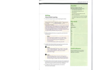 Writing
Clinical incident reporting
1 Look at the sample clinical incident reporting form below.
Name of staff involved Grade and specialty Agency/locum
c.J. F-th,t
Brief details of incident:
Patient wasprescribed augwce-wtiz 625wy/8h PO, despite
allergy (this cows 9tated 011 drugchart). This
cows %ded by the the patteq,tdid
take aurwce-É(Æi4t. The team PRHO cmt,tacted avad
alternaz9ee antibiotic unsprescribed.
2 Without looking at the form in 1, expand the notes below into
full sentences.
Notes
patien.tprescrübeycuqmevutüvv625 8h/PO
notecV
phcwmcwüstpa.fient nottcvkeaugmentüvv
Dr Pereetea,vw
contactcatervwtüveya,ntübioticprescrübv
3 Complete two clinical incident reporting forms from the notes
below In each case it was a 'near miss' incident.
Notes
wtcg iv up to 1 WY.
chart/patient epileptic. Ttofed Dwtca,kt
Zhou teauc cmøta.ct
alternatwe drug
Notes
prescribe tefracycDtæ 250-500 / 6k drugchart
%0fed
Ttdtake drug Dr Harper team cmotact
4 In groups, discuss clinical incident reporting. Give examples from
your experience. Discuss whythe procedure is important for the
patient, the hospital, and for you and/or your colleagues.
5 Is it difficult to admit mistakes like this in all cultures?
Give reasons and examples.
Dealing with medication 43
Checklist
Assess your progress in this unit.
Tick (v/) the statements which are true.
I can talk about medications.
I can understand drug charts and
abbreviations.
I can talk about the benefits and side
effects of medications.
I can understand and use patient language.
I can write / understand a clinical incident
report.
Key words
Nouns
benefit
side effect
Abbreviations
bd
g
IM
INH
NEB
od
om
on
prn
qds
sc
stat
tds
tt
Useful reference
Oxford Handbook for the Foundation
Programme 2nd edition, Hurley et al,
ISBN 978-0-19-954773-9
 