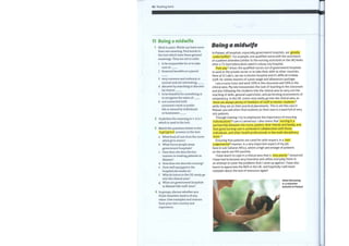 62 Reading bank
11 Being a midwife
Work in pairs. Words can have more
than one meaning. Find words in
the text which have these general
meanings. They are not in order.
1
2
3
4
5
6
to be responsible for or to take
care of:
financial benefits or a parcel:
very common and ordinary or
normal and not interesting:
discover by searching or discover
by chance:
to be thankful for something or
to recognize the value of:
not connected with
someone's work or public
life or owned by individuals
or businesses:
2 Underline the meaning in 1—6 in 1
which is used in the text.
3 Match the questions below to the
highlighted answers in the text.
a
b
c
d
e
f
g
What kind of care does the nurse
attempt to stress?
What forces people away
government hospitals?
How does she describe her
manner in treating patients in
Malawi?
How does she describe nursing?
Howwell equipped is the
hospital she works in?
Why do tutors in the UK rarely go
into the clinical area?
What are government hospitals
in Malawi like staff-wise?
Being a midwife
In Malawi, all hospitals, especially government hospitals, are greatly
understaffed 1. For example, one qualified nurse with the assistance
of a patient attendee (similar to the nursing assistants in the UK) looks
after a 75-bed tuberculosis ward in a busy city hospital.
Poor pay 2 drives the qualified nurses out of government hospitals
to work in the private sector or to take their skills to other countries.
Here at St Luke's, we are a mission hospital and it's difficult to keep
staff, for similar reasons of a poor wage and allowances package.
I am a nurse tutor and work 50% in the classroom and 50% in the
clinical area. My role incorporates the task of teaching in the classroom
and also following the students into the clinical area to carry out the
teaching of skills, general supervision, and performing assessments of
competency. In the UK, tutors very rarely go into the clinical area, as
there are always plenty of members of staff to mentor students 3
while they are on their practical placements. This is not the case in
Malawi; you will often find students on their own in a ward full of very
sick patients.
Through training I try to emphasize the importance of ensuring
individualized 4 care is carried out. I also stress that nursing is a
partnership between the nurse, patient, their friends and family, and
that good nursing care is achieved in collaboration with these
individuals, and other health professionals in the multi-disciplinary
team .5
Ensuring that patients are cared for with respect, in a non-
judgemental 6 manner, is a very important aspect of my job
here in sub-Saharan Africa, where a high percentage of patients
on the wards are HIV positive.
I have learnt to cope in a clinical area that is very poorly 7 resourced.
I have had to become very inventive and utilize everyday items in
an attempt to solve the problems that I come up against. I have also
learnt to appreciate the NHS in the UK, and hopefully I will never
complain about the lack of resources again!
Helen Browning
is a volunteer
midwife in Malawi
4 In groups, discuss whether you
think volunteer work is of any
value. Give examples and reasons
from your own country and
experience.
 