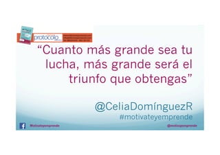 “Cuanto más grande sea tu
lucha, más grande será el
triunfo que obtengas”
@CeliaDomínguezR
#motivateyemprende

Motivateyemprende

@motivayemprende

 