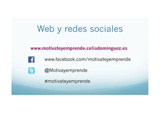 Web y redes sociales
www.motivateyemprende.celiadominguez.es
www.facebook.com/motivateyemprende
@Motivayemprende
#motivateyemprende

 
