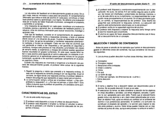 204

Ls enseñanza de la educación f(sica

Postimpacto
La naturaleza del feedback en el descubrimiento guiado es única. De al­
gún modo, éste es intrínseco a cada paso dei proceso. El comportamiento
reforzador que indica el éxito del alumno en cada paso, constituye un feed­
back positivo sobre su aprendizaje y sus logros. Se obtiene una evaluación
total por el hecho de haber finalizado el proceso, conseguido el propósito,
y aprendido el contenido.
Una respuesta de aprobación en cada paso, constituye una evaluación
inmediata, precisa y personal. Asi, la inmediatez del feedback positivo y el
refuerzo, sirve de continua motivación para buscar soluciones, investigar y
aprender más.
Este tipo de feedback, consiste en el comportamiento de aceptación y
aprobación del profesor frente a respuestas correctas, y tiene un potente
efecto social en una situación de grupo. Cuando se desarrolla este proce­
so en la clase, las ganas de participar y manifestar respuestas abiertamen­
te (verbaies o físicas) se contagian. Cada vez son más los alumnos que
van perdiendo el miedo a dar respuestas y van ganando en seguridad y
confianza. Aunque este proceso es más eficiente y prometedor con clases
de tamaño medio, la experiencia y energia del profesor pueden garantizar
buenos resultados en grupos numerosos. En este caso, resulta difícil sa­
ber si cada alumno está siguiendo el camino adecuado; no obstante, el en­
tusiasmo general en ei aprendizaje parece penetrar incluso en los grupos
numerosos, ayudando a los alumnos a participar activamente en el proce­
so cognitivo y físico.
Cuando una respuesta es incorrecta o tangencial a la dirección del pro­
ceso del descubrimiento guiado, el profesor debe actuar de la siguiente
manera:
1. Repetir la pregunta o indicio que precedió a la respuesta errónea. Si
esta vez la respuesta es correcta, proseguir con las siguientes. Si por el
contrario, se sigue dando una respuesta errónea, el profesor deberá in­
troducir otra pregunta que represente un paso menor para el alumno.
2. La comunicación verbal a utilizar por el profesor incluye: «¿Has com­
probado tu respuesta?» o «¿Por qué no piensas un poco más?» Esto
indica ai alumno que el profesor es paciente y le considera como pun­
to focal de la relación.

CARACTERíSTICAS DEL ESTILO
El uso de este estilo implica que:
1. El profesor está dispuesto a cruzar el umbral de descubrimiento.
2. El profesor está dispuesto a emplear su tiempo en estudiar la estruc­
tura de la actividad y en diseñar la secuencia adecuada de las pre­
guntas (indicios).

El estilo del descubrimiento guiado (Estilo F)

205

3. El profesor está dispuesto a aventurarse experimentando con lo des­
conocido. Asi pues, los estilos A-E son estilos seguros para el profe­
sor; las tareas son diseñadas y presentadas de distintas maneras, y
el rol de este último es su cumplimiento. La responsabilidad de la eje­
cución recae principalmente en el alumno. En el descubrimiento guia­
do, en cambio, la responsabilidad es del profesor. Éste diseña las
preguntas que conllevarán la respuesta correcta. ¡La ejecución dei
alumno está estrechamente relacionada con la del profesor!

4. El profesor confía en la capacidad cognitiva del alumno.
. 5. El profesor está dispuesto a esperar la respuesta tanto tiempo como
el alumno necesite para encontrarla.
6. El alumno es capaz de hacer pequeños descubrimientos que lo lleva­
rán al descubrimiento de un concepto.

SELECCiÓN Y DISEÑO DE CONTENIDOS
,. Antes de pasar al estudio de los ejemplos que ilustran el descubrimiento
guiado en diferentes áreas del contenido, hay que considerar ios tres pun­
tos siguientes:
1. Los alumnos pueden descubrir muchas cosas distintas, tales como
a. Conceptos
b. Principios (reglas)
c. Relaciones entre entidades
d. Orden o sistema
e. Cómo
f. Por qué
g. La razón de algo
h. Límites (por ejemplo, las dimensiones de «cuánto»)
i. Cómo descubrir
j. Otros
2. El tema y objetivo final a descubrir deben ser desconocidos para el
alumno. No se puede descubrir lo que ya se sabe.
3. Al seleccionar los temas, se debe considerar la elección de los objetivos
en áreas discutibles y sensibles. Los temas religiosos, sexuales, o politi­
cos no son apropiados para este estilo. Puesto que ~I descubrimiento
guiado incita a ios alumnos a ver y decir cosas selecciónadas por el pro­
fesor (el objetivo final), quizá se entraria en conflicto co"ñ el ambiente del
alumno o sus preferencias personales. El conflicto y la confusión no
constituyen el propósito del episodio y no servirán para mejorar la rela­
ción entre profesor y alumno. Estos temas pueden tratarse con un inter­
cambio de puntos de vista, aunque este proceso no enUa en el estilo F.

 