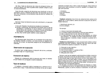 24

La premlsa

La ensefianza de la edueaeidn 'islea

16. Otros: Todas las decisiones de la fase de preimpacto forman una
estructura abierta y por tanto es posible anadir cualquier categoria nueva,
en caso de identificarla.
Estas diecissis categorias de decisiones que constituyen la fase de
preimpacto, forman la anatomia de todo estilo. Son decisiones que se de­
ben tomar deliberada y conscientemente antes de entrar en contacto con
los alumnos.

IMPACTO
Esta fase incluye las decisiones acerca de la distribuci6n y la ejecuci6n
de las tareas:

1. Ejecuci6n: Basada en las decisiones tomadas en el preirnpacto.
2. Ajustes y correcciones: Son decisiones que tendran lugar en caso de
discrepancia 0 contratiempo en alguna categoria. En ocasiones los
hechos difieren de 10 previsto y se requiere un ajuste de las decisio­
nes tomadas. EI episodio prosequira manteniendo su ritmo.
3, Otros: Aqui tarnblen podran ariadirse nuevas categorias.

POSTIMPACTO
Sus decisiones estan reiacionadas con la evaluaci6n de la ejecuci6n y
los feedback ofrecidos al alumno, y se toman durante y/o despues de la
ejecuci6n de la tarea. Las siguientes categorias son intrinsecamente se­
cuenciales:

Obsarvaclon de la ejecucion
En primer lugar, se debe observar la ejecuci6n del alumno y analizarla,
y proseguir luego con el siguiente paso.

Evaluacion del objetivo
Despues de la observaci6n sobre la ejecuci6n de la tarea, se decidira
en que medida se ha conseguido el objetivo establecido.

Tipos de feedback
EI feedback 0 informaci6n sobre el resultado de un proceso es el si­
guiente paso a seguir. Puede obtenerse de distintas torrnas, por un gesto.

25

mediante el contacto fisico 0 bien a traves del lenguaje. Estas torrnas de
comunicaci6n entre el protesor y el alumno, verbales 0 no verbales, ofre­
can cuatro opciones:

1. Correctivo.
2. De reforzamiento.
3. Neutro.
4. Ambiguo.

Feedback correctivo. Esta forma de comportamiento verbalse da
cuando hay un error evidente, siendo incorrecta la ejecuci6n del alumno.
Puede tratarse de:

1. Identificaci6n del error, y/o
2. C6mo carregirio.
Par ejempio:
1.•-Jnicias el movimiento demasiado tarde .»
2 La rnuneca estaba torcida durante el balanceo hacia adelante.»
3 Das un paso de mas en el vals: s610 hay tres tiempos."
4 EI vuelo del bal6n ha side muy bajo; procura goipearlo por debajo
para levantarlo.» (EI feedback corrective puede transmitirse rnanipu­
iando la ejecuci6n, moviendo un braze, una pierna. ia posici6n de la
cabeza, etc.)

Feedback de reforzamiento. En este comportamiento verbal se utilizan
expresiones como bien, excetente, magnifico, ttoio, bien becbo, que impli­
can un sentimiento respecto a la ejecuci6n. Por ejemplo:

1
2
3
4
5

Este saito ha sido magnifico."
La caida fue excelente.»
Con el hierro nurnero 7, tu golpeo es flo]o.»
La saiida estuvo bien hecha .»
Me gusta como hiciste .,;»

Asirnlsrno, este tipo de feedback puede transmitirse tarnbien a traves de
los gestos. Encontramos dos tipos de reforzamiento, el positivo y el negati­
vo, que serviran sequn el caso, para motivar y animar 0 para reqanar 0 re­
criminar al alumno. De todos modos, se deben usar las correcciones para
lograr la mejora de la ejecuci6n. Es decir que el feedback correctivo se uti­
iizara para paliar errores en la ejecuci6n de las tareas, mientras que el re­
forzamiento tiene connotaciones afectivas.
Por otro lado, si se tlene en cuenta la precision del lenguaje y su impac­
to en la afectividad del alumno, se debera diferenciar entre las siguientes
expresiones: cuando un alumno encesta en baloncesto, se suele decir

 