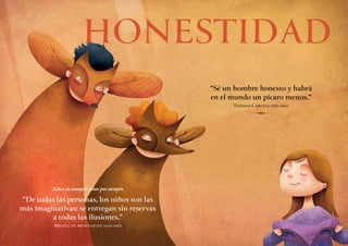 “Sé un hombre honesto y habrá
en el mundo un pícaro menos.”
Thomas Carlyle (1795-1881)
R
Niños de siempre, niños por siempre
“De todas las personas, los niños son las
más imaginativas: se entregan sin reservas
a todas las ilusiones.”
Michel de Montaigne (1533-1592)
HONESTIDAD
 