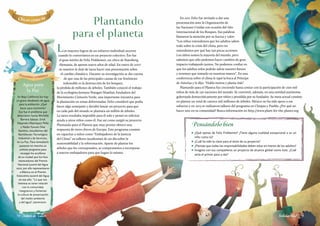 Agua para
la Paz
En Baja California Sur hay
un grave desabasto de agua
para la población. ¿Qué
hacer para resolverlo?
Ése fue el problema que
detectaron Santa Michelle
Barrera Salazar, Erick
Alejandro Manríquez Peña
y Nadia Yunuen Díaz
Ramírez, estudiantes del
Bachillerato Tecnológico
Industrial y de Servicios,
en La Paz. Para remediarlo
pusieron en marcha un
exitoso programa para
recargar los acuíferos
de su ciudad que los hizo
merecedores del Premio
Nacional Juvenil del Agua
2012; por ello representaron
a México en el Premio
Estocolmo Juvenil del Agua
en ese año. “Lo que nos
interesa es tener relación
con la comunidad,
integrarnos y fomentar
la cultura de preservación
del medio ambiente
y del agua”, aseveraron.
Los mayores logros de un esfuerzo individual ocurren
cuando lo convertimos en un proyecto colectivo. Ése fue
el gran mérito de Felix Finkbeiner, un chico de Starnberg,
Alemania, de apenas nueve años de edad. En enero de 2007
su maestro le dejó de tarea hacer una presentación sobre
el cambio climático. Durante su investigación se dio cuenta
de que una de las principales causas de ese fenómeno
indeseable es la destrucción de los bosques,
la pérdida de millones de árboles. También conoció el trabajo
de la ecologista keniana Wangari Maathai, fundadora del
Movimiento Cinturón Verde, una importante iniciativa para
la plantación en zonas deforestadas. Felix consideró que podía
hacer algo semejante y decidió lanzar un proyecto para que
en cada país del mundo se plantara un millón de árboles.
La tarea resultaba imposible para él solo y pensó en solicitar
ayuda a otros niños como él. Fue así como surgió su proyecto
Plantando para el Planeta que muy pronto obtuvo una
respuesta de otros chicos de Europa. Este programa consiste
en capacitar a niños como “Embajadores de la Justicia
del Clima” en talleres (academias) de un día sobre la
sustentabilidad y la reforestación. Aparte de plantar los
árboles que les corresponden, se comprometen a incorporar
a nuevos embajadores para que hagan lo mismo.
Plantando
para el planeta
Pensándolo bien
n	 ¿Qué opinas de Felix Finkbeiner? ¿Tiene alguna cualidad excepcional o es un
niño como tú?
n	 ¿Cuál ha sido la clave para el éxito de su proyecto?
n	 ¿Piensas que todas las responsabilidades deben estar en manos de los adultos?
n	 Imagina con tus compañeros un proyecto de alcance global como éste. ¿Cuál
sería el primer paso a dar?
Chicos como tú
Personas comunes
En 2011 Felix fue invitado a dar una
presentación ante la Organización de
las Naciones Unidas con ocasión del Año
Internacional de los Bosques. Sus palabras
llamaron la atención por su fuerza y valor:
“Los niños entendemos que los adultos saben
todo sobre la crisis del clima, pero no
entendemos por qué hay tan pocas acciones.
Los niños somos la mayoría del mundo, pero
sabemos que sólo podemos hacer cambios de gran
impacto trabajando juntos. No podemos confiar en
que los adultos solos podrán salvar nuestro futuro
y tenemos que tomarlo en nuestras manos”. En una
conferencia sobre el clima le tapó la boca al Príncipe
de Asturias y le dijo: “Habla menos y planta más”.
Plantando para el Planeta fue creciendo hasta contar con la participación de cien mil
niños de más de 130 naciones del mundo. Se convirtió, además, en una entidad autónoma
gobernada democráticamente por niños y presidida por su fundador. Su meta actual consiste
en plantar un total de catorce mil millones de árboles. México no ha sido ajeno a ese
esfuerzo y en 2013 se realizaron talleres del programa en Chiapas y Puebla. ¿Por qué no
hacer uno en tu comunidad? Busca información en http://www.plant-for-the-planet.org
Solidaridad |7978 | Niños de valor
 