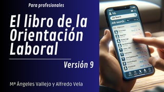 El libro de la
Orientación
Laboral
Mª Ángeles Vallejo y Alfredo Vela
Versión 9
Para profesionales
 