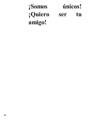 44
¡Somos únicos!
¡Quiero ser tu
amigo!
 