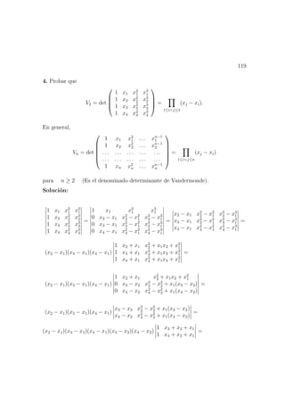 119
4. Probar que
V2 = det




1 x1 x2
1 x3
1
1 x2 x2
2 x3
2
1 x3 x2
3 x3
3
1 x4 x2
4 x3
4



 =
1≤i<j≤4
(xj − xi).
En general,
Vn = det






1 x1 x2
1 . . . xn−1
1
1 x2 x2
2 . . . xn−1
2
. . . . . . . . . . . . . . .
. . . . . . . . . . . . . . .
1 xn x2
n . . . xn−1
n






=
1≤i<j≤n
(xj − xi)
para n ≥ 2 (Es el denominado determinante de Vandermonde).
Soluci´on:
1 x1 x2
1 x3
1
1 x2 x2
2 x3
2
1 x3 x2
3 x3
3
1 x4 x2
4 x3
4
=
1 x1 x2
1 x3
1
0 x2 − x1 x2
2 − x2
1 x3
2 − x3
1
0 x3 − x1 x2
3 − x2
1 x3
3 − x3
1
0 x4 − x1 x2
4 − x2
1 x3
4 − x3
1
=
x2 − x1 x2
2 − x2
1 x3
2 − x3
1
x3 − x1 x2
3 − x2
1 x3
3 − x3
1
x4 − x1 x2
4 − x2
1 x3
4 − x3
1
=
(x2 − x1)(x3 − x1)(x4 − x1)
1 x2 + x1 x2
2 + x1x2 + x2
1
1 x3 + x1 x3
2 + x1x3 + x2
1
1 x4 + x1 x2
4 + x1x4 + x2
1
=
(x2 − x1)(x3 − x1)(x4 − x1)
1 x2 + x1 x2
2 + x1x2 + x2
1
0 x3 − x2 x3
2 − x2
2 + x1(x3 − x2)
0 x4 − x2 x2
4 − x2
2 + x1(x4 − x2)
=
(x2 − x1)(x3 − x1)(x4 − x1)
x3 − x2 x3
2 − x2
2 + x1(x3 − x2)
x4 − x2 x2
4 − x2
2 + x1(x4 − x2)
=
(x2 − x1)(x3 − x1)(x4 − x1)(x3 − x2)(x4 − x2)
1 x3 + x2 + x1
1 x4 + x2 + x1
=
 