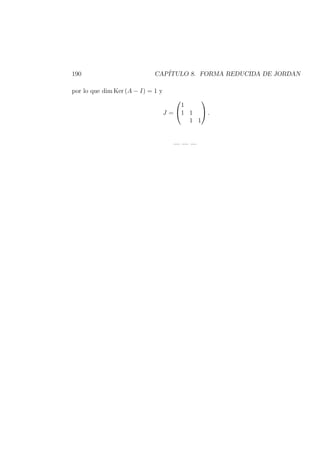 190 CAP´ITULO 8. FORMA REDUCIDA DE JORDAN
por lo que dim Ker (A − I) = 1 y
J =


1
1 1
1 1

 .
— — —
 