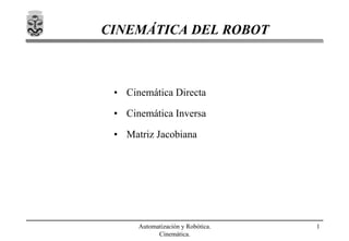 Automatización y Robótica.
Cinemática.
1
CINEMÁTICA DEL ROBOT
• Cinemática Directa
• Cinemática Inversa
• Matriz Jacobiana
 