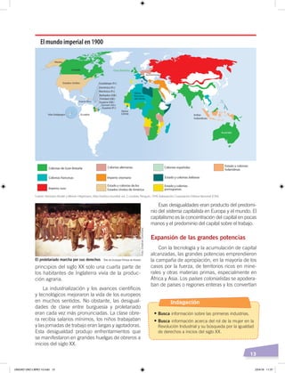 13
Esas desigualdades eran producto del predomi-
nio del sistema capitalista en Europa y el mundo. El
capitalismo es la concentración del capital en pocas
manos y el predominio del capital sobre el trabajo.
Expansión de las grandes potencias
Con la tecnología y la acumulación de capital
alcanzadas, las grandes potencias emprendieron
la campaña de apropiación, en la mayoría de los
casos por la fuerza, de territorios ricos en mine-
rales y otras materias primas, especialmente en
África y Asia. Los países colonialistas se apodera-
ban de países o regiones enteras y los convertían
principios del siglo XX solo una cuarta parte de
los habitantes de Inglaterra vivía de la produc-
ción agraria.
La industrialización y los avances científicos
y tecnológicos mejoraron la vida de los europeos
en muchos sentidos. No obstante, las desigual-
dades de clase entre burguesía y proletariado
eran cada vez más pronunciadas. La clase obre-
ra recibía salarios mínimos, los niños trabajaban
y las jornadas de trabajo eran largas y agotadoras.
Esta desigualdad produjo enfrentamientos que
se manifestaron en grandes huelgas de obreros a
inicios del siglo XX.
El proletariado marcha por sus derechos Óleo de Giuseppe Pellizza da Volpedo
El mundo imperial en 1900
EcuadorIslas Galápagos
Fuente: Hermann Kinder y Werner Hilgemann, Atlas histórico mundial, vol. 2, Londres, Penguin, 1978. Elaboración: Corporación Editora Nacional (CEN)
Foto:CreativeCommons
Indagación
•	Busca información sobre las primeras industrias.
•	Busca información acerca del rol de la mujer en la
Revolución Industrial y su búsqueda por la igualdad
de derechos a inicios del siglo XX.
UNIDAD UNO LIBRO 10.indd 13 23/4/19 11:37
 