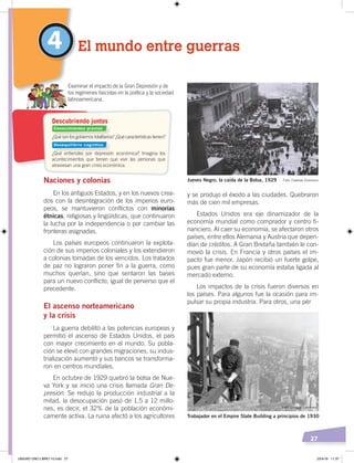 27
y se produjo el éxodo a las ciudades. Quebraron
más de cien mil empresas.
Estados Unidos era eje dinamizador de la
economía mundial como comprador y centro fi-
nanciero. Al caer su economía, se afectaron otros
países, entre ellos Alemania y Austria que depen-
dían de créditos. A Gran Bretaña también le con-
movió la crisis. En Francia y otros países el im-
pacto fue menor. Japón recibió un fuerte golpe,
pues gran parte de su economía estaba ligada al
mercado externo.
Los impactos de la crisis fueron diversos en
los países. Para algunos fue la ocasión para im-
pulsar su propia industria. Para otros, una pér
Naciones y colonias
En los antiguos Estados, y en los nuevos crea-
dos con la desintegración de los imperios euro-
peos, se mantuvieron conflictos con minorías
étnicas, religiosas y lingüísticas, que continuaron
la lucha por la independencia o por cambiar las
fronteras asignadas.
Los países europeos continuaron la explota-
ción de sus imperios coloniales y los extendieron
a colonias tomadas de los vencidos. Los tratados
de paz no lograron poner fin a la guerra, como
muchos querían, sino que sentaron las bases
para un nuevo conflicto, igual de perverso que el
precedente.
El ascenso norteamericano
y la crisis
La guerra debilitó a las potencias europeas y
permitió el ascenso de Estados Unidos, el país
con mayor crecimiento en el mundo. Su pobla-
ción se elevó con grandes migraciones, su indus-
trialización aumentó y sus bancos se transforma-
ron en centros mundiales.
En octubre de 1929 quebró la bolsa de Nue-
va York y se inició una crisis llamada Gran De-
presión. Se redujo la producción industrial a la
mitad, la desocupación pasó de 1,5 a 12 millo-
nes, es decir, el 32% de la población económi-
camente activa. La ruina afectó a los agricultores
4 El mundo entre guerras
Examinar el impacto de la Gran Depresión y de
los regímenes fascistas en la política y la sociedad
latinoamericana.
Trabajador en el Empire State Building a principios de 1930
Jueves Negro, la caída de la Bolsa, 1929
¿Qué son los gobiernos totalitarios? ¿Qué características tienen?
¿Qué entiendes por depresión económica? Imagina los
acontecimientos que tienen que vivir las personas que
atraviesan una gran crisis económica.
Descubriendo juntos
Foto: Creative Commons
Foto: Creative Commons
Conocimientos previos
Desequilibrio cognitivo
UNIDAD UNO LIBRO 10.indd 27 23/4/19 11:37
 