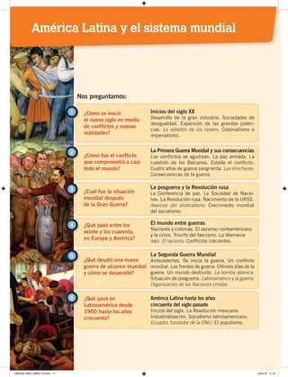 11
¿Cómo se inició
el nuevo siglo en medio
de conflictos y nuevas
realidades?
1 Inicios del siglo XX
Desarrollo de la gran industria. Sociedades de
desigualdad. Expansión de las grandes poten-
cias. La rebelión de los boxers. Colonialismo e
imperialismo.
¿Cómo fue el conflicto
que comprometió a casi
todo el mundo?
2 La Primera Guerra Mundial y sus consecuencias
Los conflictos se agudizan. La paz armada. La
cuestión de los Balcanes. Estalla el conflicto.
Cuatro años de guerra sangrienta. Las trincheras.
Consecuencias de la guerra.
Nos preguntamos:
¿Cuál fue la situación
mundial después
de la Gran Guerra?
3 La posguerra y la Revolución rusa
La Conferencia de paz. La Sociedad de Nacio-
nes. La Revolución rusa. Nacimiento de la URSS.
Avances del sindicalismo. Crecimiento mundial
del socialismo.
¿Qué pasó entre los
veinte y los cuarenta,
en Europa y América?
El mundo entre guerras
Naciones y colonias. El ascenso norteamericano
y la crisis. Triunfo del fascismo. La Alemania
nazi. El racismo. Conflictos crecientes.
4
¿Qué desató una nueva
guerra de alcance mundial
y cómo se desarrolló?
¿Qué pasó en
Latinoamérica desde
1900 hasta los años
cincuenta?
5
6
La Segunda Guerra Mundial
Antecedentes. Se inicia la guerra. Un conflicto
mundial. Los frentes de guerra. Últimos días de la
guerra. Un mundo destruido. La bomba atómica.
Situación de posguerra. Latinoamérica y la guerra.
Organización de las Naciones Unidas.
América Latina hasta los años
cincuenta del siglo pasado
Inicios del siglo. La Revolución mexicana.
Industrialización. Socialismo latinoamericano.
Ecuador, fundador de la ONU. El populismo.
América Latina y el sistema mundial
UNIDAD UNO LIBRO 10.indd 11 23/4/19 11:37
 
