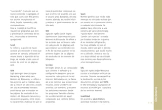 “suscripción”. Cada vez que un         trata de publicidad contextual, ya
nuevo contenido es agregado, el        que se ofrece de acuerdo a lo que     Spam
sitio que cuenta con RSS genera        el usuario anda buscando. De esta     Nombre genérico que recibe todo
ese archivo incorporando el            manera además, es posible inﬂuir      mensaje no solicitado recibido por
título, bajada, contenido y URL        y mejorar el posicionamiento de un    un usuario en su correo electrónico
correspondiente.                       sitio web.                            o cualquier otro sistema. La
Para la revisión de los RSS se                                               palabra hace referencia a una
requiere de programas que leen         SEO                                   conserva de carne denominada
y presentan el contenidos de los       Sigla del inglés Search Engine        “Spiced Ham”, literalmente
RSS, a los cuales se denomina          Optimization u Optimización para      “Jamón con especias” utilizada
agregadores.                           Motores de Búsqueda. Se reﬁere a      por Estados Unidos en la guerra.
                                       las acciones que se llevan a cabo     Al no necesitar refrigeración,
Scroll                                 en cada una de las páginas web        fue muy utilizada en todo el
Se reﬁere a la acción de hacer         para mejorar sus contenidos con       mundo, sobre todo por el ejército
avanzar y/o retroceder el texto que    el ﬁn de hacerlas aparecer en los     estadounidense, que ayudó mucho
aparece en pantalla, utilizando el     primeros lugares de las páginas       en su difusión. Debido a esto (y
mouse. Hasta la aparición de los       de resultados de los motores de       a su baja calidad) se ha utilizado
blogs, se evitaba a toda costa el      búsqueda.                             este termino para hacer referencia
exceso de scroll en las páginas                                              a los mensajes basura.
web.                                   Servidor
                                       Del inglés Server. Es un computador   URL
SEM                                    que contiene el software y la         Sigla del inglés Uniﬁed Resource
Sigla del inglés Search Engine         conﬁguración necesaria para ser       Locator o localizador uniﬁcado de
Marketing o Mercadeo para              reconocido como parte de la red       recursos. Sistema para especiﬁcar
Motores de Búsqueda, se reﬁere a       Internet. Adicionalmente, se llama    la localización precisa de los
las acciones que se realizan para      así a los sistemas que proporcionan   documentos servidos por WWW.
dar a conocer un sitio web a través    recursos, como servidores de          El URL formaliza la localización de
del uso de diferentes formatos         archivos y de nombres, y resuelve     recursos accesibles por cualquiera




                                                                                                                          Diccionario
publicitarios que se instalan en       las peticiones emanadas desde         de los servicios Internet.
las páginas de resultado de los        los programas llamados clientes.
motores de búsqueda (anuncios y        Un servidor también es aquel          Usabilidad
ubicaciones pagadas, entre otras).     computador que contiene dichos        De acuerdo a Jakob Nielsen,
Su característica habitual es que se   programas.                            autoridad mundial en la materia,      111.
 