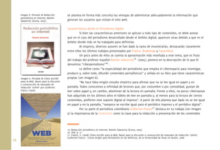 Imagen 8. Portada de Redacción         se plantea en forma más concreta las ventajas de administrar adecuadamente la información que
      periodística en Internet, Ramón
      Salaverría (Eunsa, 2005).              generan los usuarios que visitan el sitio web.

                                             Características desde el Periodismo Digital
                                                       Si bien las características anteriores se aplican a todo tipo de contenidos, se debe anotar
                                             que en el caso del periodismo desarrollado desde el ámbito digital, aparecen otras debido a que es el
                                             ámbito donde más se ha trabajado para deﬁnirlas.
                                                       Al respecto, diversos autores se han dado la tarea de enumerarlas, destacando claramente
                                             entre ellos los últimos trabajos presentados por Franco, Bradshaw y Canavilhas.
                                                       Un poco antes de ellos se cuenta la aproximación más reseñada a este tema, que es fruto
                                             del trabajo del profesor español Ramón Salaverría19 (2005), pionero en la descripción de lo que él
                                             denomina “ciberperiodismo”20 .
                                                       Lo deﬁne como “la especialidad del periodismo que emplea el ciberespacio para investigar,
                                             producir y, sobre todo, difundir contenidos periodísticos” y señala en su libro que tiene características
      Imagen 9. Portada de Cómo escribir     propias (ver Imagen 8).
      para la Web, Bases para la discusión             “No hace falta ningún estudio empírico para aﬁrmar que no se lee igual en papel y en
      y construcción de manuales de
      redacción ‘online’ por Guillermo       pantalla. Todos conocemos a inﬁnidad de lectores que, por costumbre o por comodidad, gustan de
      Franco (2008).                         leer sobre papel y, en cambio, abominan de la lectura en pantalla. Frente a ellos, no pocos cibernautas
                                             han adquirido en los últimos años el hábito de leer en pantalla y, al menos para la lectura de ciertos
                                             contenidos, preﬁeren este soporte digital al impreso”. A partir de ello plantea que dado no se lee igual
                                             en papel y en la pantalla, “tampoco se escribe igual para el periódico impreso y el periódico digital”.
                                                       Por su parte el periodista colombiano Guillermo Franco21 destaca en su trabajo (ver Imagen
                                             9) la importancia de la Usabilidad como la clave para la redacción y presentación de los contenidos



                                             19. Redacción periodística en Internet, Ramón Salaverría (Eunsa, 2005)
                                             20. ibid, p. 21
                                             21. Franco, G. (2008) Cómo escribir para la Web, Bases para la discusión y construcción de manuales de redacción ‘online’,
                                             Guillermo Franco - Centro Knight para Periodismo en las Américas, de la Universidad de Texas en Austin, 2008
28.
 