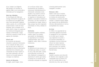109.
de su calidad. Las imágenes
JPEG pueden ser incluidas en
páginas HTML y son reconocidas y
mostradas por los navegadores.
Meta tag o Metadato
Es una etiqueta de HTML que
entrega información de algunos de
los aspectos de una página web,
tales como descripción, palabras
claves, autores, etc. La información
proporcionada a través de estas
etiquetas, que se instalan en su
parte inicial o <head>, es usada por
los sistemas de búsqueda para
indexar la información y luego
ofrecerla a usuarios a través de sus
páginas de resultados.
Minería web
Es el proceso de descubrir
relaciones o patrones interesantes
en un conjunto de datos, por lo
que en este caso se reﬁere a la
actividad de revisar la información
obtenida de los visitantes para
comprender de mejor manera lo
que están realizando y de qué
manera se les puede apoyar a
conseguir sus objetivos.
Motores de Búsqueda
En inglés, search engine. Sitios
en la red que actúan como
herramientas que recopilan y
estructuran sistemáticamente la
información contenida en ella.
Ayudan a los usuarios a buscar
datos especíﬁcos, para lo cual
se organizan en buscadores por
palabras y buscadores temáticos o
directorios. Los más conocidos en
la actualidad son Google, Yahoo! y
Bing, aunque hay otros regionales
como Baidu en China y Yandex en
Rusia.
Multimedia
Literalmente signiﬁca múltiples
medios. Alude a los medios
que pueden ser desplegados
la capacidad por los sistemas
computacionales, tales como
imágenes, audio, video o sistemas
interactivos.
Navegación
Se denomina de esta manera a la
actividad que realiza un usuario
en uno o más sitios web, cuando
visita diferentes secciones de
ellos. Mediante la navegación se
representa el camino que realiza
al avanzar en su revisión de los
contenidos utilizando un programa
conocido genéricamente como
navegador o browser.
Nickname o Nick
Apodo o alias que se emplea
un usuario cuando participa en
un sistema de comunicación
instantánea, un sistema de redes
sociales o cualquier espacio digital
que requiera de una identiﬁcación
informal. Adicionalmente el nick va
acompañado de un avatar.
No lineal
Se reﬁere a la capacidad de los
contenidos digitales de permitir
la navegación en sus contenidos
en el orden que el usuario
vaya eligiendo de acuerdo a
las opciones disponibles; se
contrapone al acceso lineal que
ofrecen los textos impresos
donde se comienza la lectura
por el principio y se continúa
paulatinamente hasta llegar al
ﬁnal del texto.
Número IP
También conocido como dirección
IP: Número único asignado a cada
computador que se conecta a la
red. En la versión IPV4 es una
dirección de 32 bits, que se divide
Diccionario
 