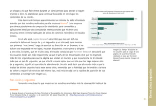 61.
Tienescincosegundos
un vistazo a lo que éste ofrece durante un corto periodo para decidir si siguen
leyendo o bien, lo abandonan para continuar buscando en otro lugar los
contenidos de su interés.
Esta barrera de tiempo aparentemente tan mínima ha sido refrendada
además por dos estudios realizados para la empresa Akamai2
(una empresa
que ofrece plataformas de computación distribuida para contenidos y
aplicaciones web) por dos consultoras internacionales que hicieron una
encuesta entre clientes habituales de sitios de comercio electrónico en Estados
Unidos.
En el año 2006, Jupiter Research describió que más del 60% los
usuarios le daban un tiempo de 5 a 6 segundos a un sitio web para mostrar
sus primeras “reacciones” luego de escribir su dirección en un browser; si no
daban una respuesta en ese lapso, estaban dispuestos a no esperar y dirigirse
a otro sitio. En tanto, que en el año 2009, el estudio conducido por Forrester Research descubrió que
los usuarios están aún más impacientes ya que el 40% de los encuestados dice que no esperará
más de tres segundos para que la página que visitan se muestre y que la paciencia no les durará
más que un par de segundos, ya que el 60% restante opina que un sitio que los haga esperar más
de 4 segundos, signiﬁcará que ellos lo abandonarán. De más está decir que el estudio indica que la
lealtad de dichos usuarios hacia esos estos sitios, entendida por la ﬁdelidad que le tendrán a la hora
de volver a requerir de servicios del mismo tipo, está relacionada con la rapidez de aparición de sus
contenidos al navegar (ver Imagen 22).
Tres veces 5 segundos
Tomando como base lo que muestran los estudios reseñados más la observación habitual de
2. Akamai Reveals 2 Seconds as the New Threshold of Acceptability for eCommerce Web Page Response Times [en línea]. Akamai
Press Releases [fecha de consulta: 15 de septiembre del 2009]. Disponible en < http://www.akamai.com/html/about/press/
releases/2009/press_091409.html >
Imagen 22. Tiempo de espera de
los usuarios para la carga de una
página, de acuerdo al estudio
realizado en 2009 por Forrester
Research para Akamai (Imagen de
Akamai).
Imagen 22. Tiempo de espera de
 