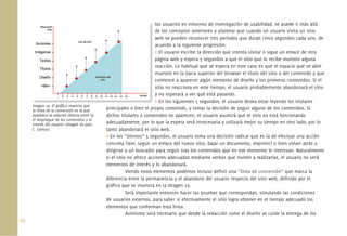 62.
los usuarios en entornos de investigación de usabilidad, se puede ir más allá
de los conceptos anteriores y plantear que cuando un usuario visita un sitio
web se pueden reconocer tres períodos que duran cinco segundos cada uno, de
acuerdo a la siguiente progresión:
• El usuario escribe la dirección que intenta visitar o sigue un enlace de otra
página web y espera 5 segundos a que el sitio que lo recibe muestre alguna
reacción. Lo habitual que se espera en este caso es que el espacio que se abre
muestre en la barra superior del browser el título del sitio o del contenido y que
comience a aparecer algún elemento de diseño y los primeros contenidos. Si el
sitio no reacciona en este tiempo, el usuario probablemente abandonará el sitio
y no esperará a ver qué está pasando.
• En los siguientes 5 segundos, el usuario desea estar leyendo los titulares
principales o bien el propio contenido, y tomar la decisión de seguir alguno de los contenidos. Si
dichos titulares o contenidos no aparecen, el usuario asumirá que el sitio no está funcionando
adecuadamente, por lo que la espera será innecesaria y utilizará mejor su tiempo en otro lado; por lo
tanto abandonará el sitio web.
• En los “últimos” 5 segundos, el usuario toma una decisión radical que es la de efectuar una acción
concreta (leer, seguir un enlace del nuevo sitio, bajar un documento, imprimir) o bien volver atrás o
dirigirse a un buscador para seguir tras los contenidos que en ese momento le interesan. Naturalmente
si el sitio no ofrece acciones adecuadas mediante verbos que inviten a realizarlas, el usuario no verá
elementos de interés y lo abandonará.
Viendo estos elementos podemos incluso deﬁnir una “línea de conversión” que marca la
diferencia entre la permanencia y el abandono del usuario respecto del sitio web, deﬁnido por el
gráﬁco que se muestra en la Imagen 23.
Será importante entonces hacer las pruebas que correspondan, simulando las condiciones
de usuarios externos, para saber si efectivamente el sitio logra obtener en el tiempo adecuado los
elementos que conforman esta línea.
Asimismo será necesario que desde la redacción como el diseño se cuide la entrega de los
Imagen 23. El gráﬁco muestra que
la línea de la conversión es la que
establece la relación directa entre la
el despliegue de los contenidos y el
interés del usuario (Imagen de Juan
C. Camus).
los
de
we
ac
• E
pá
rea
mu
co
sit
y n
• E
Imagen 23 El gráﬁco muestra que
 