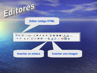 Editores   Editar código HTML Insertar un enlace Insertar una imagen 