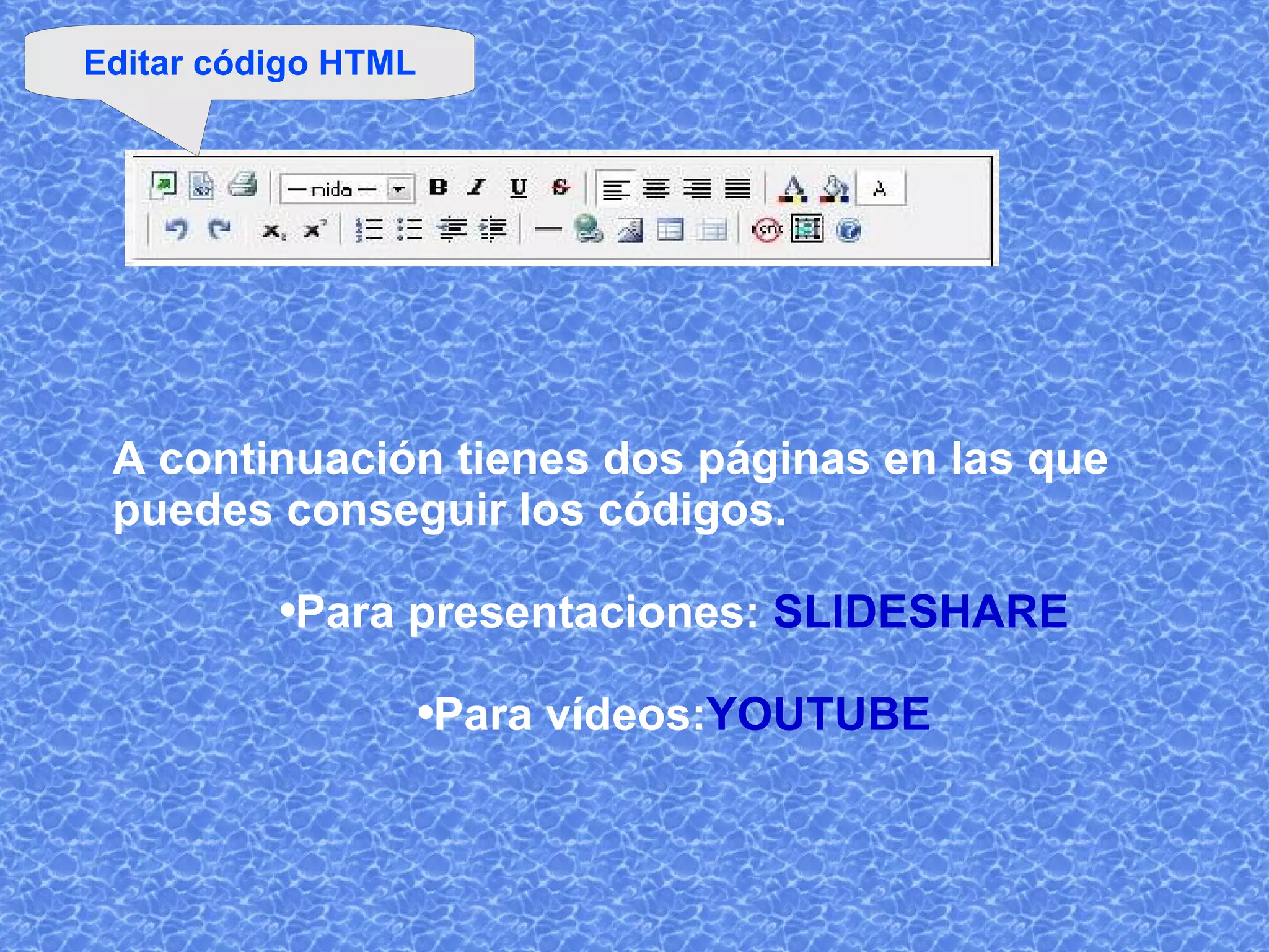 A continuación tienes dos páginas en las que puedes conseguir los códigos. Para presentaciones:  SLIDESHARE Para vídeos: YOUTUBE Editar código HTML 