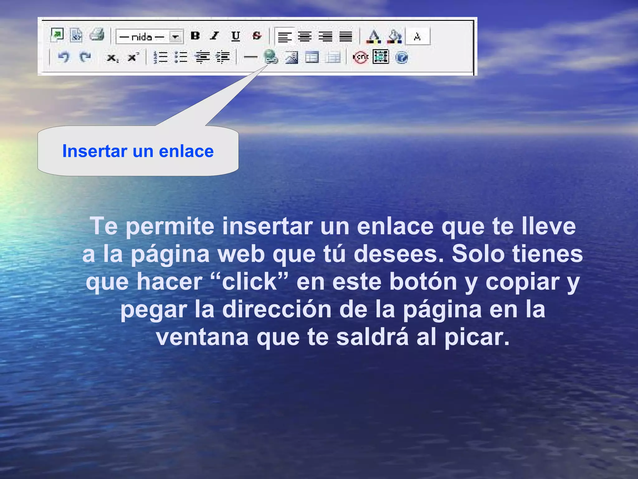 Te permite insertar un enlace que te lleve a la página web que tú desees. Solo tienes que hacer “click” en este botón y copiar y pegar la dirección de la página en la ventana que te saldrá al picar. Insertar un enlace 