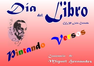 Día    del   l   Libro   CEIP Luis Cernuda




                              rso s
             Ve
      a nd o
  int
P                Centenario   de
                 Miguel Hernández
 