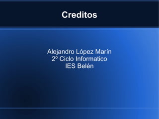 Creditos



Alejandro López Marín
 2º Ciclo Informatico
      IES Belén
 