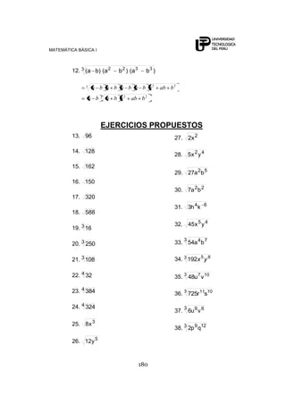 MATEMÁTICA BÁSICA I
180
12. 3 3322
)ba()ba()ba(
3 22
3 22
babababa
babababababa
EJERCICIOS PROPUESTOS
13. 96
14. 128
15. 162
16. 150
17. 320
18. 588
19. 316
20. 3 250
21. 3108
22. 4 32
23. 4 384
24. 4 324
25. 3
x8
26. 5
y12
27. 2
x2
28. 42
yx5
29. 52
ba27
30. 22
ba7
31. 64
kh3
32. 45
yx45
33.
3 74
ba54
34. 3 85
192 yx
35. 3 107
vu48
36. 3 1011
sr725
37.
3 69
vu6
38. 3 129
qp2
 