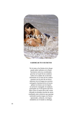 10
SABOREAR TUS SECRETOS
No le temo a los límites de tu fuego
puedo arder sediento en tu llama
hacinarme entre tus coordenadas
gravitar en la piel de tus senderos
soñar en la calidez de tu desierto
internarme en el oasis de tus sueños
untarme con la miel de tus besos
saborear con mi lengua tus secretos
entregarte el potencial de mi locura
aplacar tu éxtasis con mi lujuria
ser pretexto conjugado sin ataduras
sumergido en el salvajismo del Eros
libre como el cantar altivo del viento
vibrando en doradas micelas de arena
estallando entre solsticios que queman
nutriendo nuestra magia con fuerza
apasionado, exhausto, sin tregua
amándote así el mundo se detenga.
 