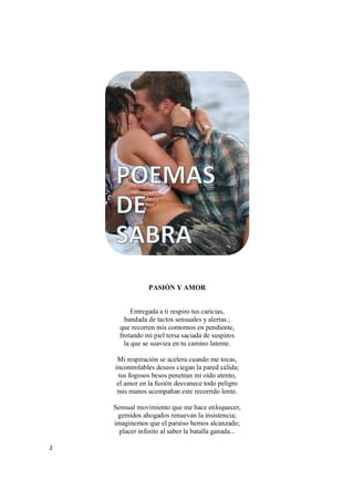 2
PASIÓN Y AMOR
Entregada a ti respiro tus caricias,
bandada de tactos sensuales y alertas ;
que recorren mis contornos en pendiente,
frotando mi piel tersa saciada de suspiros
la que se suaviza en tu camino latente.
Mi respiración se acelera cuando me tocas,
incontrolables deseos ciegan la pared cálida;
tus fogosos besos penetran mi oído atento,
el amor en la fusión desvanece todo peligro
mis manos acompañan este recorrido lento.
Sensual movimiento que me hace enloquecer,
gemidos ahogados renuevan la insistencia;
imaginemos que el paraíso hemos alcanzado;
placer infinito al saber la batalla ganada...
 